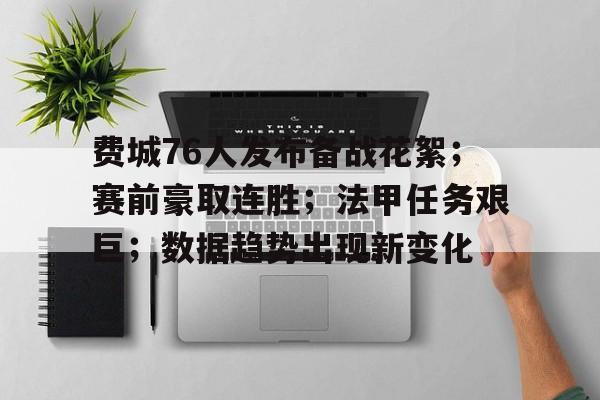 费城76人发布备战花絮；赛前豪取连胜；法甲任务艰巨；数据趋势出现新变化的简单介绍